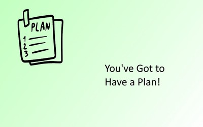 You've Got to Have a Plan!